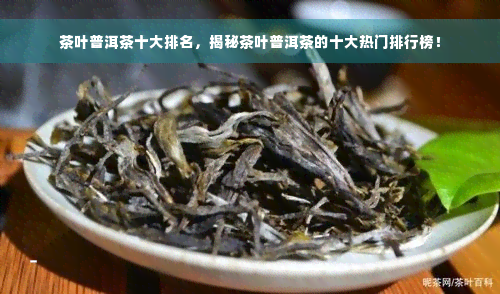 茶叶普洱茶十大排名，揭秘茶叶普洱茶的十大热门排行榜！