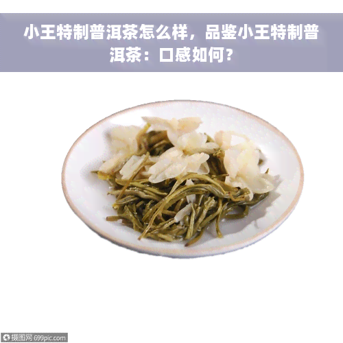 小王特制普洱茶怎么样，品鉴小王特制普洱茶：口感如何？