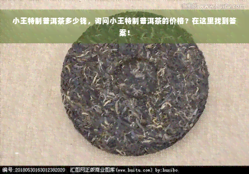 小王特制普洱茶多少钱，询问小王特制普洱茶的价格？在这里找到答案！