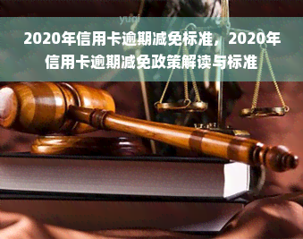 2020年信用卡逾期减免标准，2020年信用卡逾期减免政策解读与标准