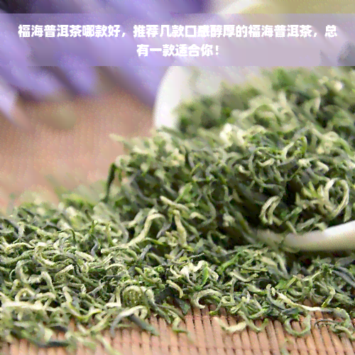 福海普洱茶哪款好，推荐几款口感醇厚的福海普洱茶，总有一款适合你！