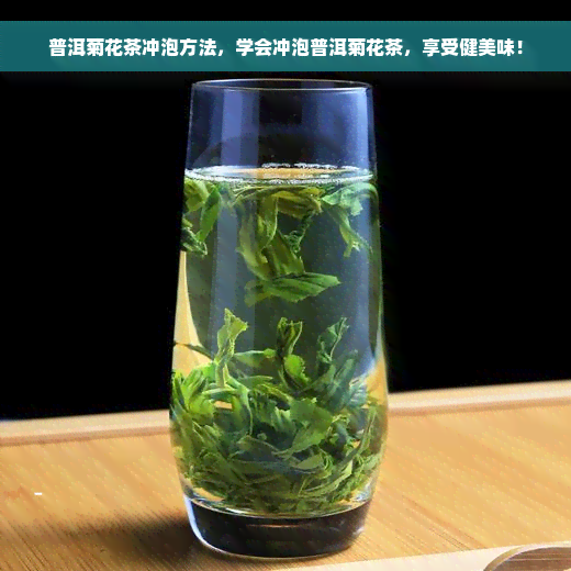 普洱菊花茶冲泡方法，学会冲泡普洱菊花茶，享受健美味！