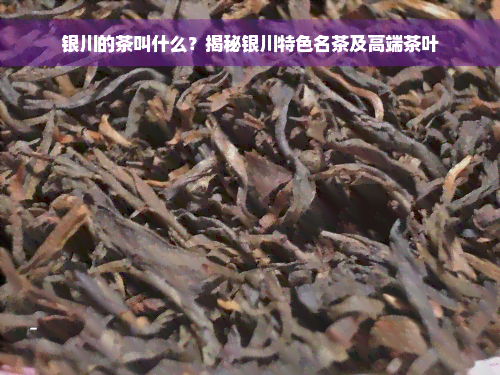 银川的茶叫什么？揭秘银川特色名茶及高端茶叶