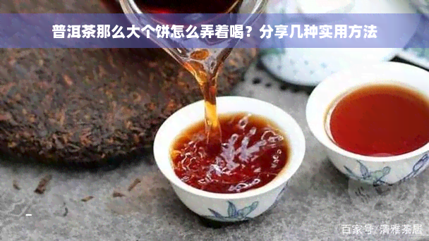 普洱茶那么大个饼怎么弄着喝？分享几种实用方法