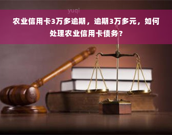 农业信用卡3万多逾期，逾期3万多元，如何处理农业信用卡债务？