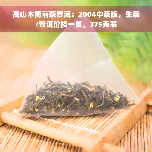 高山木雨前茶普洱：2004中茶版，生茶/普洱价格一览，375克装