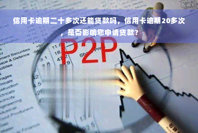 信用卡逾期二十多次还能贷款吗，信用卡逾期20多次，是否影响您申请贷款？