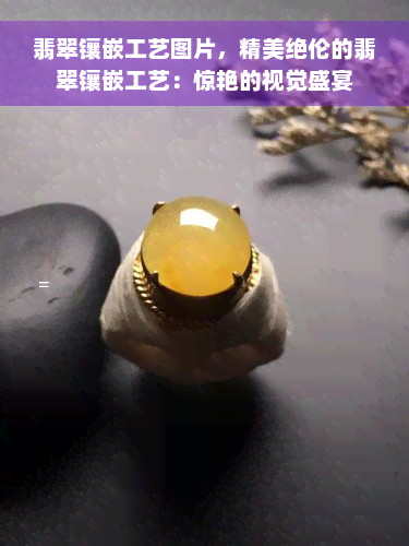 翡翠镶嵌工艺图片，精美绝伦的翡翠镶嵌工艺：惊艳的视觉盛宴