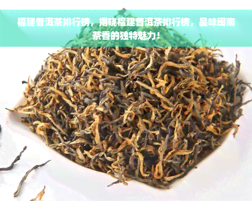 福建普洱茶排行榜，揭晓福建普洱茶排行榜，品味闽南茶香的独特魅力！