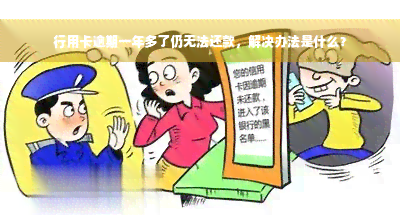 行用卡逾期一年多了仍无法还款，解决办法是什么？