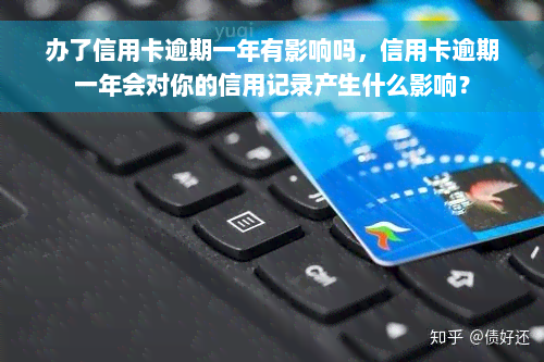 办了信用卡逾期一年有影响吗，信用卡逾期一年会对你的信用记录产生什么影响？