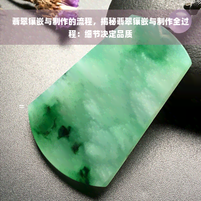 翡翠镶嵌与制作的流程，揭秘翡翠镶嵌与制作全过程：细节决定品质