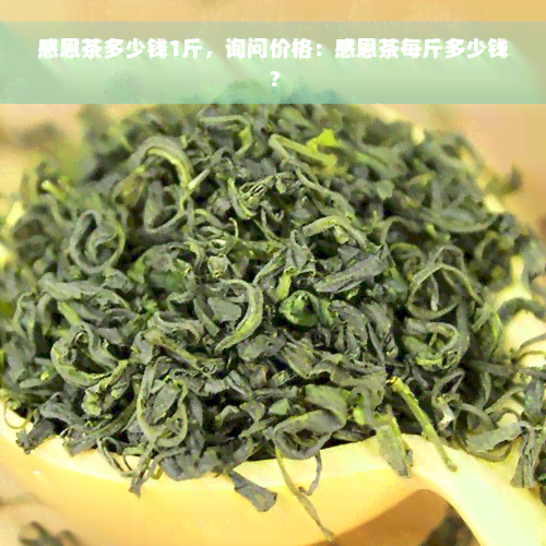 感恩茶多少钱1斤，询问价格：感恩茶每斤多少钱？