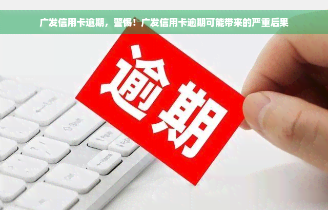 广发信用卡逾期，警惕！广发信用卡逾期可能带来的严重后果