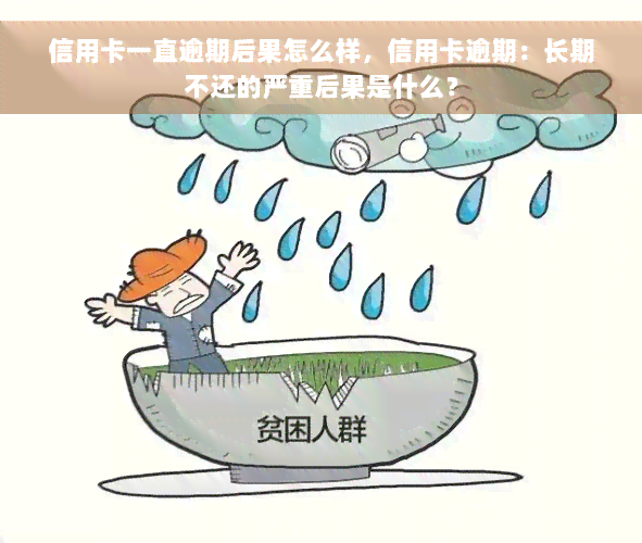 信用卡一直逾期后果怎么样，信用卡逾期：长期不还的严重后果是什么？