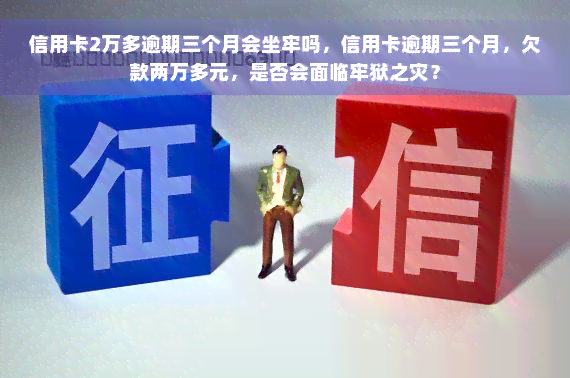 信用卡2万多逾期三个月会坐牢吗，信用卡逾期三个月，欠款两万多元，是否会面临牢狱之灾？