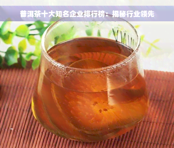 普洱茶十大知名企业排行榜：揭秘行业领先