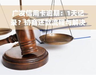 广发信用卡逾期：1天记录？协商还款流程与解决方法，逾期多久会被起诉？利息多少？