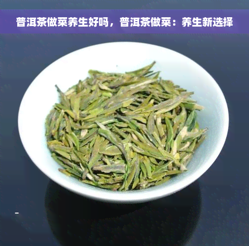 普洱茶做菜养生好吗，普洱茶做菜：养生新选择