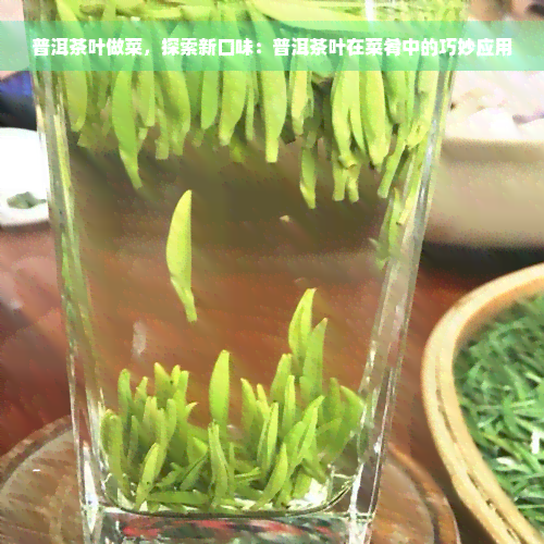 普洱茶叶做菜，探索新口味：普洱茶叶在菜肴中的巧妙应用