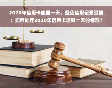 2020年信用卡逾期一天，避免信用记录受损：如何处理2020年信用卡逾期一天的情况？