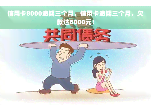 信用卡8000逾期三个月，信用卡逾期三个月，欠款达8000元！