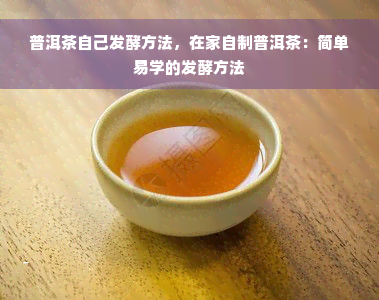 普洱茶自己发酵方法，在家自制普洱茶：简单易学的发酵方法