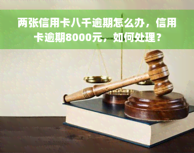 两张信用卡八千逾期怎么办，信用卡逾期8000元，如何处理？