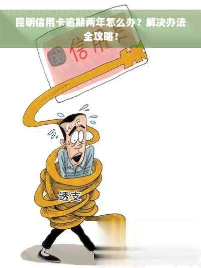 昆明信用卡逾期两年怎么办？解决办法全攻略！