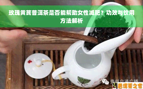 玫瑰黄芪普洱茶是否能帮助女性减肥？功效与饮用方法解析