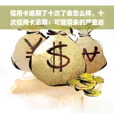 信用卡逾期了十次了会怎么样，十次信用卡逾期：可能带来的严重后果