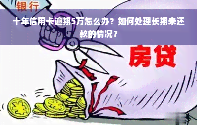 十年信用卡逾期5万怎么办？如何处理长期未还款的情况？