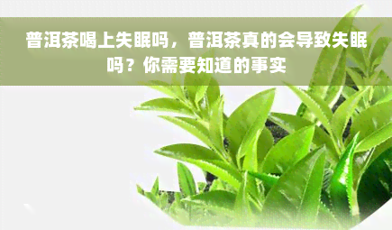 普洱茶喝上失眠吗，普洱茶真的会导致失眠吗？你需要知道的事实