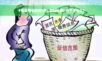 十年信用卡逾期5万：如何处理？处罚是什么？