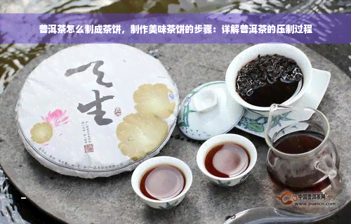 普洱茶怎么制成茶饼，制作美味茶饼的步骤：详解普洱茶的压制过程