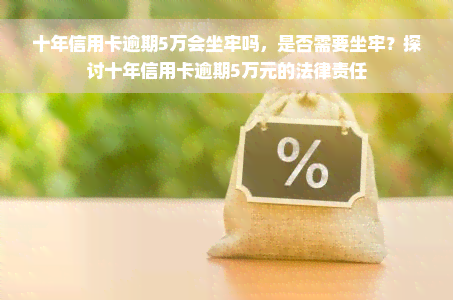 十年信用卡逾期5万会坐牢吗，是否需要坐牢？探讨十年信用卡逾期5万元的法律责任