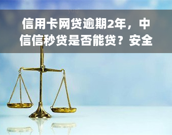 信用卡网贷逾期2年，中信信秒贷是否能贷？安全性如何？逾期两天后已还款，能否再次申请？