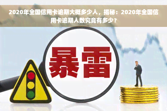 2020年全国信用卡逾期大概多少人，揭秘：2020年全国信用卡逾期人数究竟有多少？