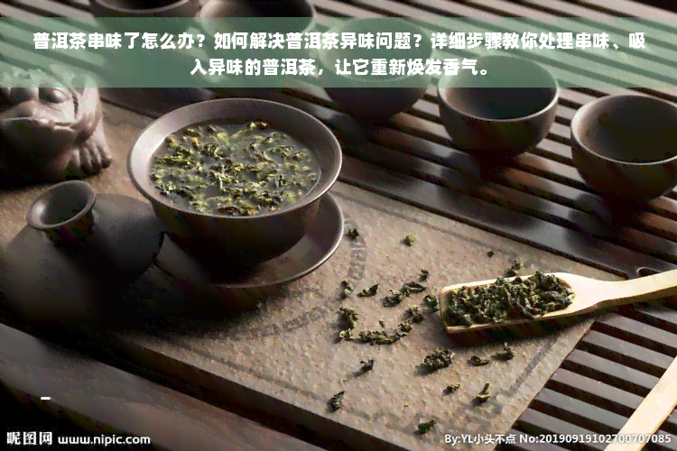 普洱茶串味了怎么办？如何解决普洱茶异味问题？详细步骤教你处理串味、吸入异味的普洱茶，让它重新焕发香气。