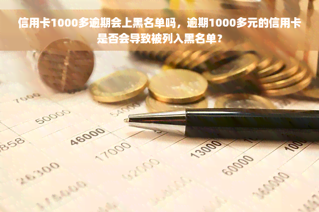 信用卡1000多逾期会上黑名单吗，逾期1000多元的信用卡是否会导致被列入黑名单？