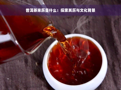 普洱茶来历是什么：探索其历与文化背景