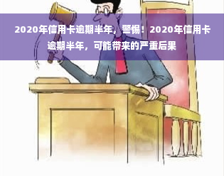 2020年信用卡逾期半年，警惕！2020年信用卡逾期半年，可能带来的严重后果