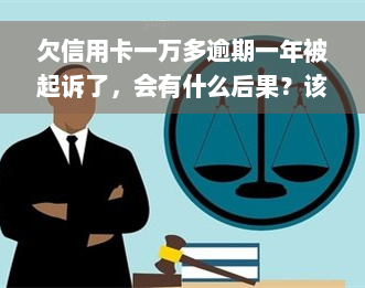 欠信用卡一万多逾期一年被起诉了，会有什么后果？该如何处理？是否会有刑事责任？