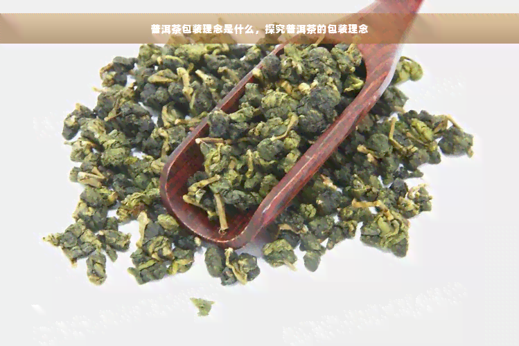 普洱茶包装理念是什么，探究普洱茶的包装理念