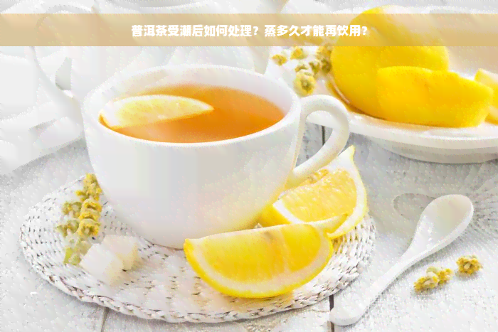 普洱茶受潮后如何处理？蒸多久才能再饮用？