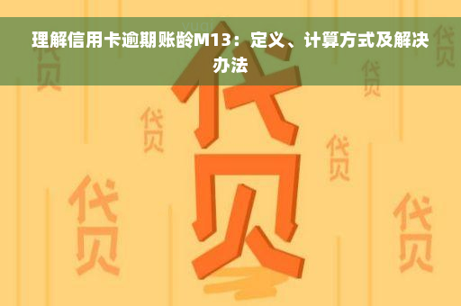 理解信用卡逾期账龄M13：定义、计算方式及解决办法