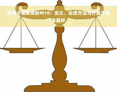 信用卡逾期账龄M10：含义、处理方法与计算方式全解析