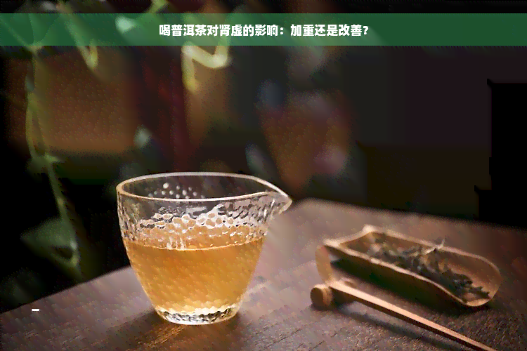 喝普洱茶对肾虚的影响：加重还是改善？