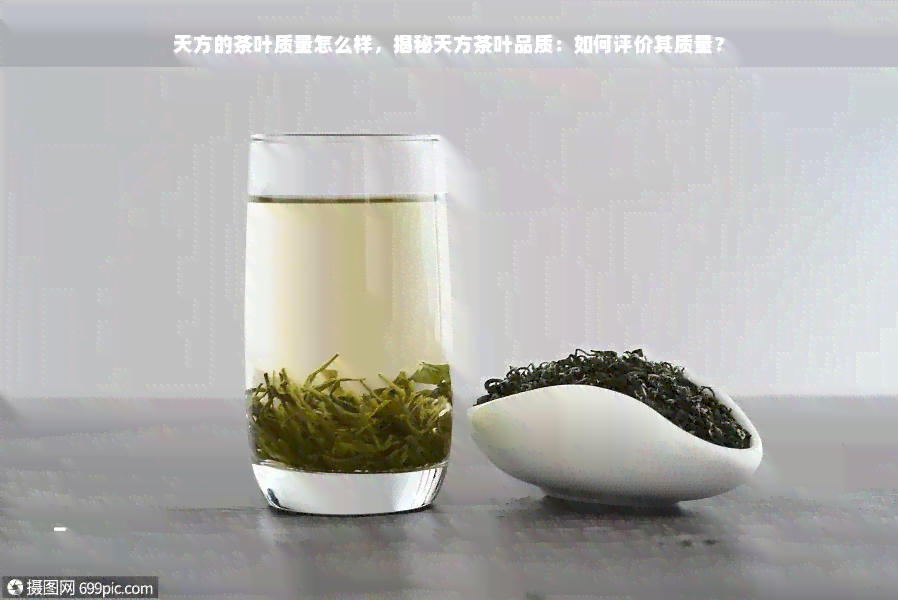 天方的茶叶质量怎么样，揭秘天方茶叶品质：如何评价其质量？