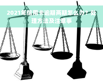 2021年信用卡逾期两期怎么办？处理方法及注意事